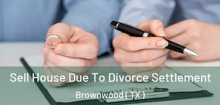  Sell House Due To Divorce Settlement Brownwood ( TX )