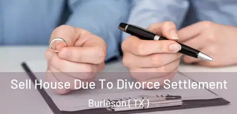 Sell House Due To Divorce Settlement Burleson ( TX )