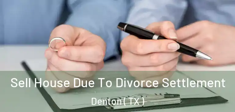  Sell House Due To Divorce Settlement Denton ( TX )