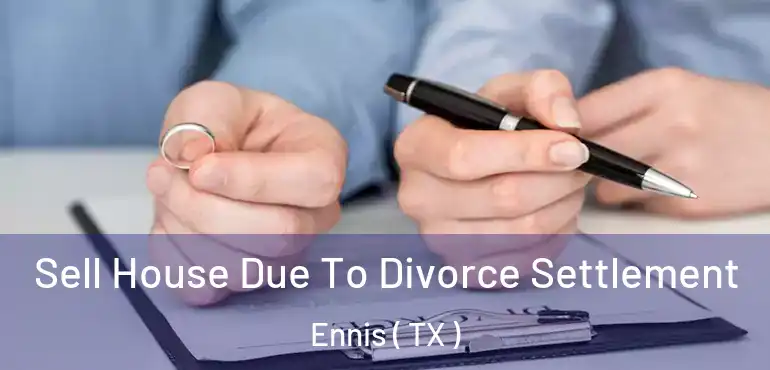  Sell House Due To Divorce Settlement Ennis ( TX )