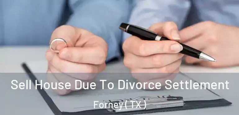  Sell House Due To Divorce Settlement Forney ( TX )