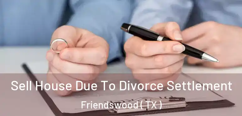  Sell House Due To Divorce Settlement Friendswood ( TX )