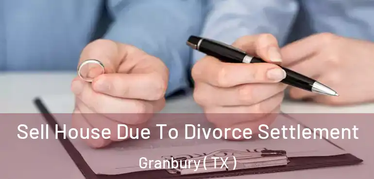  Sell House Due To Divorce Settlement Granbury ( TX )