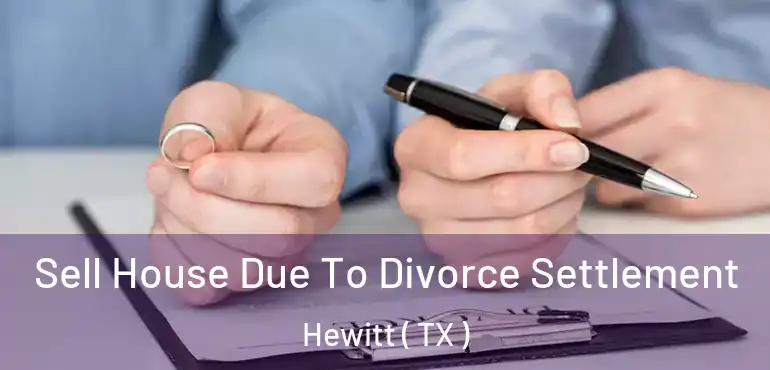  Sell House Due To Divorce Settlement Hewitt ( TX )