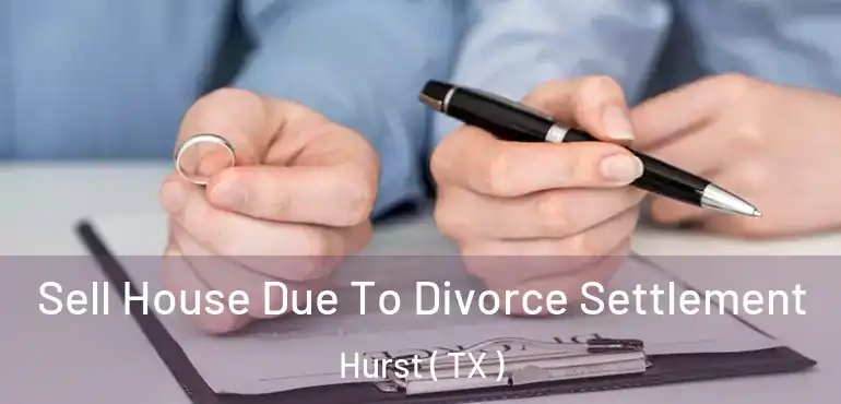  Sell House Due To Divorce Settlement Hurst ( TX )