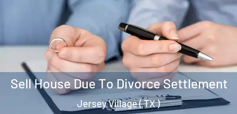  Sell House Due To Divorce Settlement Jersey Village ( TX )