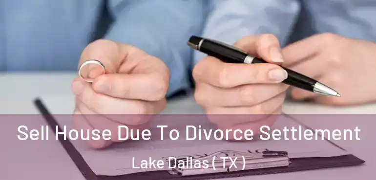  Sell House Due To Divorce Settlement Lake Dallas ( TX )