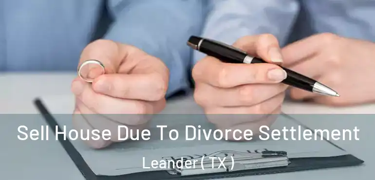  Sell House Due To Divorce Settlement Leander ( TX )