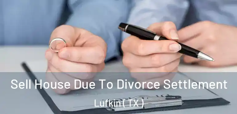  Sell House Due To Divorce Settlement Lufkin ( TX )