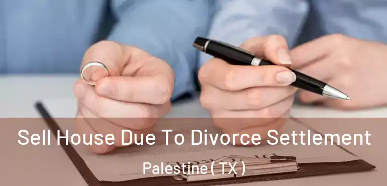  Sell House Due To Divorce Settlement Palestine ( TX )