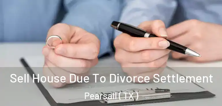  Sell House Due To Divorce Settlement Pearsall ( TX )