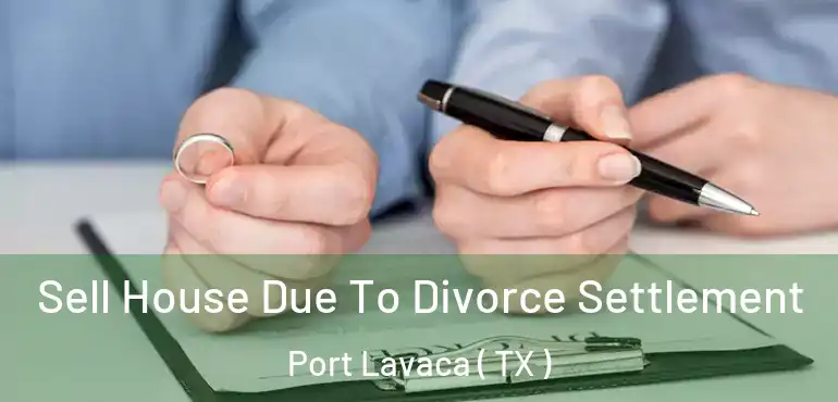  Sell House Due To Divorce Settlement Port Lavaca ( TX )
