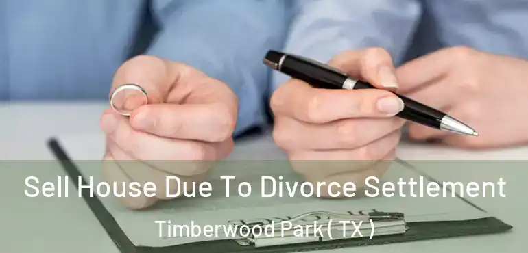  Sell House Due To Divorce Settlement Timberwood Park ( TX )