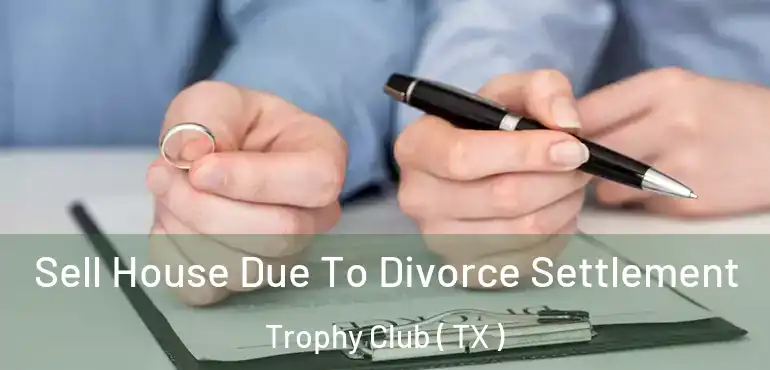  Sell House Due To Divorce Settlement Trophy Club ( TX )