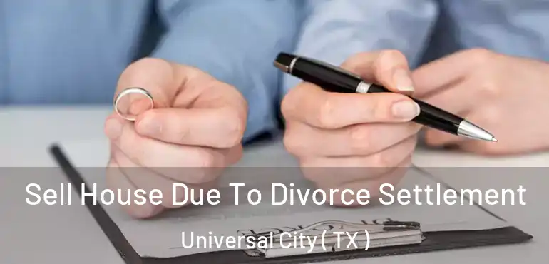  Sell House Due To Divorce Settlement Universal City ( TX )