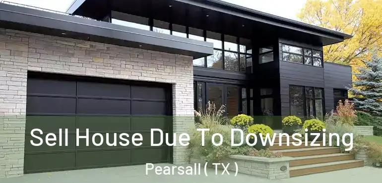  Sell House Due To Downsizing Pearsall ( TX )