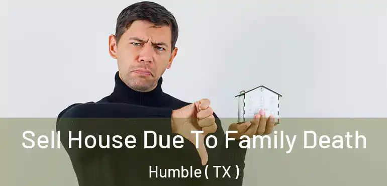  Sell House Due To Family Death Humble ( TX )