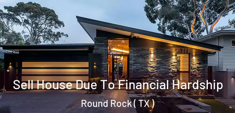  Sell House Due To Financial Hardship Round Rock ( TX )