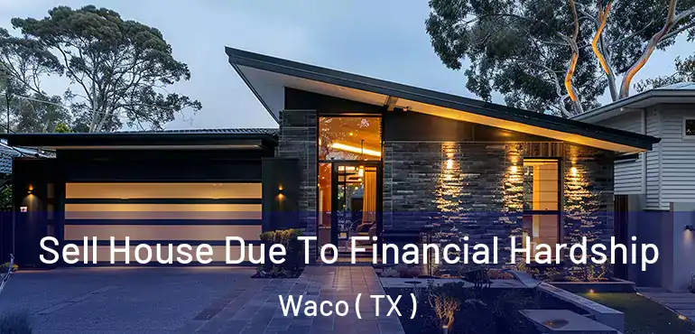  Sell House Due To Financial Hardship Waco ( TX )