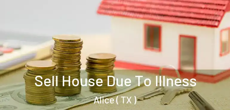  Sell House Due To Illness Alice ( TX )