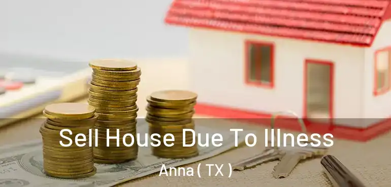  Sell House Due To Illness Anna ( TX )