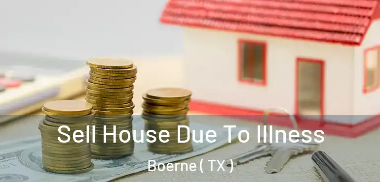  Sell House Due To Illness Boerne ( TX )
