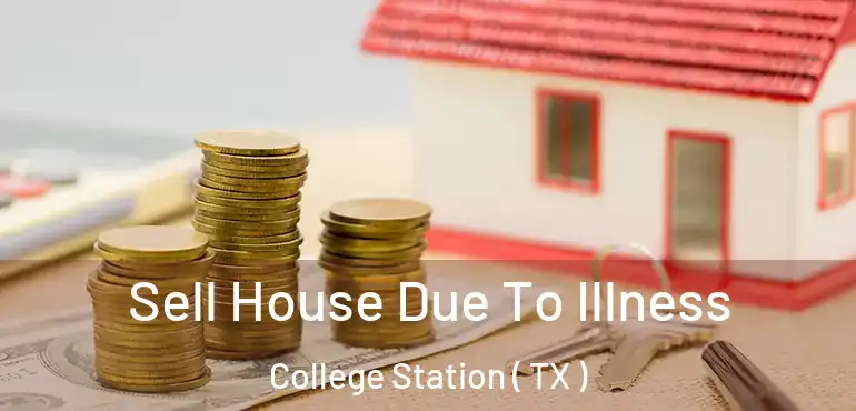  Sell House Due To Illness College Station ( TX )