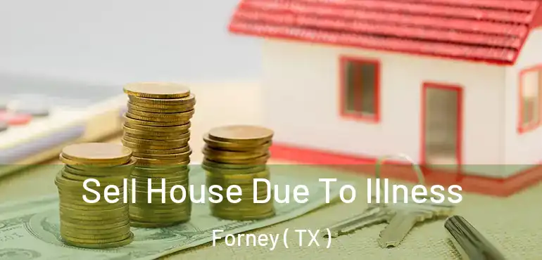  Sell House Due To Illness Forney ( TX )