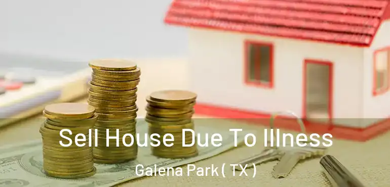  Sell House Due To Illness Galena Park ( TX )