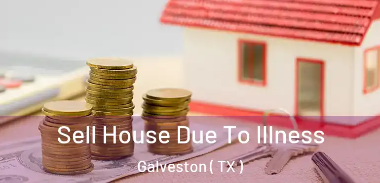  Sell House Due To Illness Galveston ( TX )