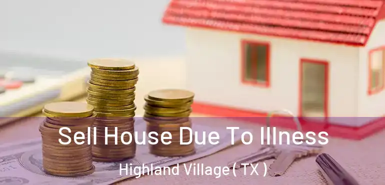  Sell House Due To Illness Highland Village ( TX )