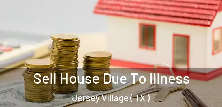  Sell House Due To Illness Jersey Village ( TX )