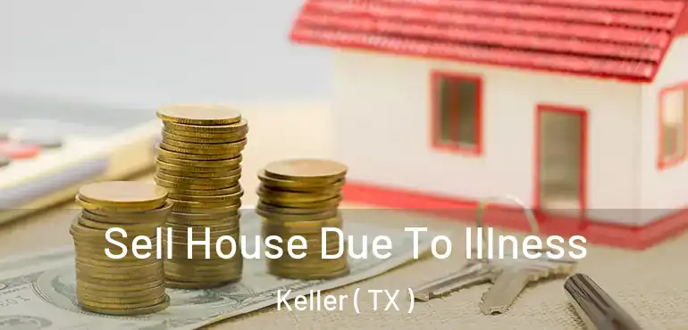  Sell House Due To Illness Keller ( TX )