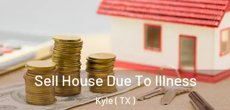  Sell House Due To Illness Kyle ( TX )