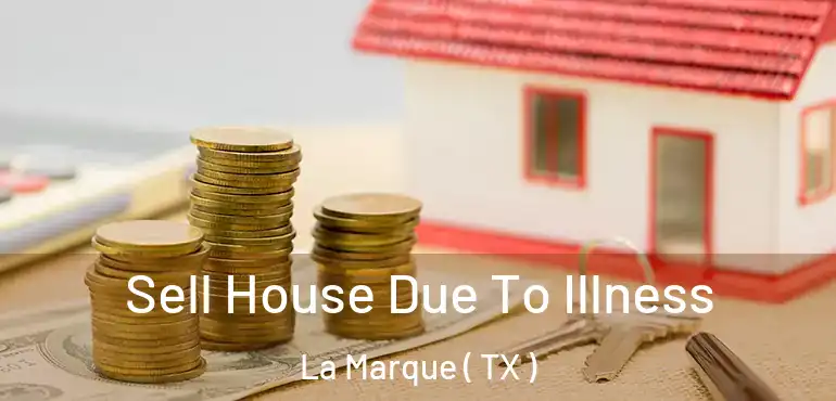  Sell House Due To Illness La Marque ( TX )