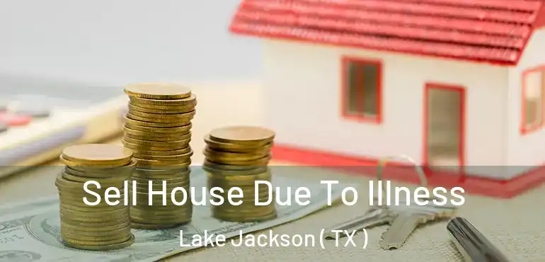  Sell House Due To Illness Lake Jackson ( TX )