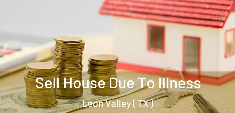  Sell House Due To Illness Leon Valley ( TX )