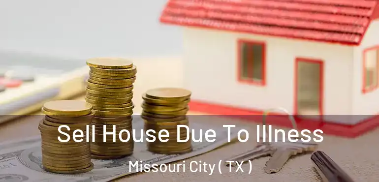  Sell House Due To Illness Missouri City ( TX )