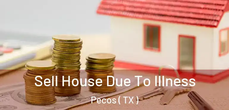  Sell House Due To Illness Pecos ( TX )