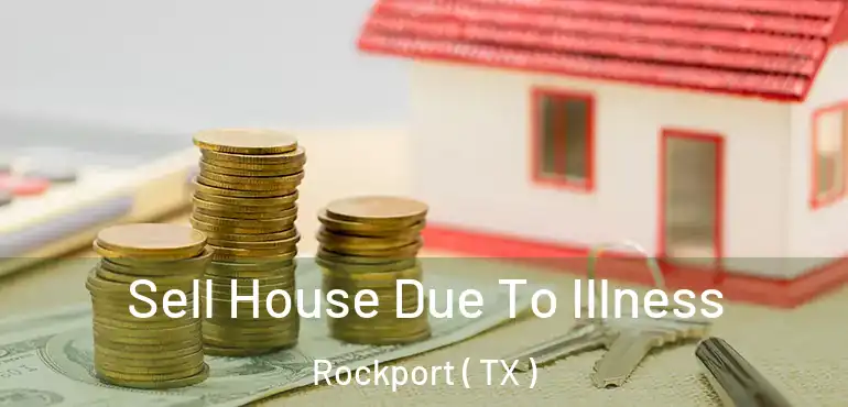  Sell House Due To Illness Rockport ( TX )