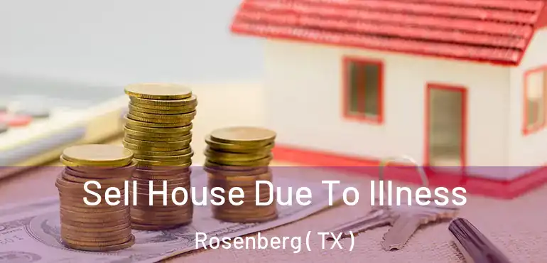  Sell House Due To Illness Rosenberg ( TX )
