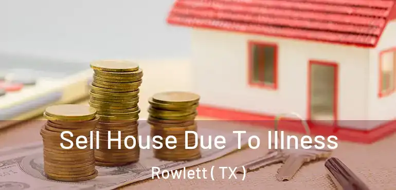  Sell House Due To Illness Rowlett ( TX )