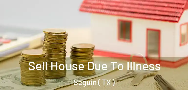  Sell House Due To Illness Seguin ( TX )