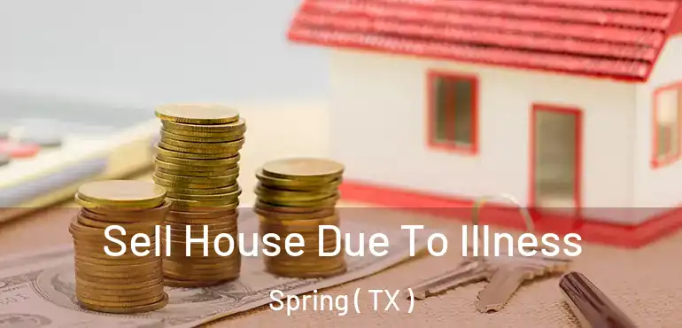 Sell House Due To Illness Spring ( TX )