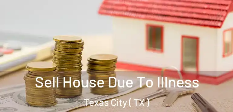  Sell House Due To Illness Texas City ( TX )