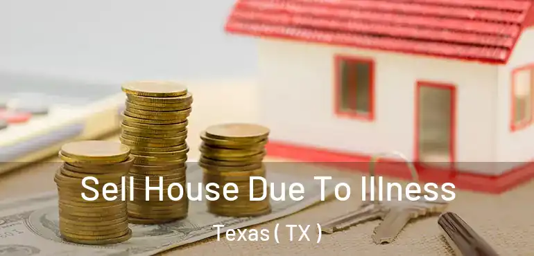  Sell House Due To Illness Texas ( TX )