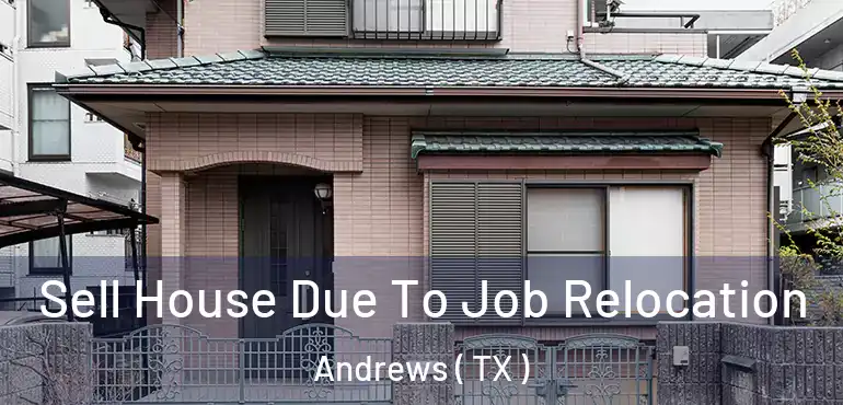  Sell House Due To Job Relocation Andrews ( TX )
