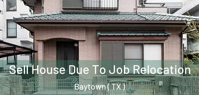  Sell House Due To Job Relocation Baytown ( TX )