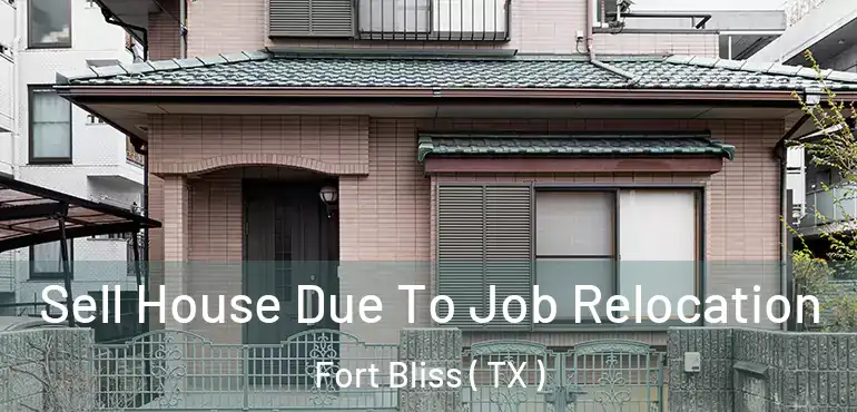 Sell House Due To Job Relocation Fort Bliss ( TX )