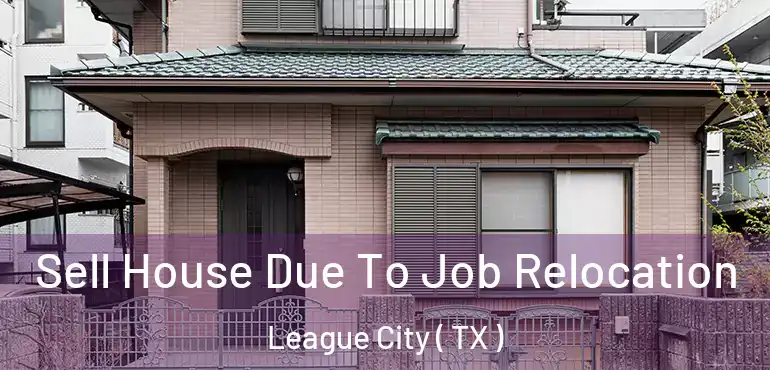  Sell House Due To Job Relocation League City ( TX )